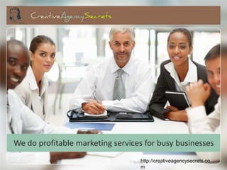 We do profitable marketing services for busy businesses
                                  http://creativeagencysecrets.co
                                  m
 