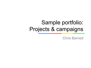 Sample portfolio:
Projects & campaigns
             Chris Barned
 