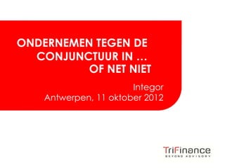 Click to edit Master title style



ONDERNEMEN TEGEN DE
  CONJUNCTUUR IN …
          OF NET NIET
                          Integor
       Antwerpen, 11 oktober 2012




                                     FROM INSIGHT
                                    TO REALIZATION
 