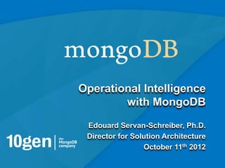 Operational Intelligence
        with MongoDB
 Edouard Servan-Schreiber, Ph.D.
 Director for Solution Architecture
                 October 11th 2012

                                      1
 