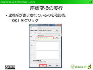 2012/10/12 GIS学会前日 QGISハンズオン     103


                       座標変換の実行
    ●   座標系が表示されているのを確認後、
        「OK」をクリック
 