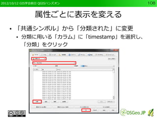 2012/10/12 GIS学会前日 QGISハンズオン               108


                属性ごとに表示を変える
    ●   「共通シンボル」から「分類された」に変更
        ●   分類に用いる「カラム」に「timestamp」を選択し、
            「分類」をクリック
 