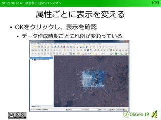 2012/10/12 GIS学会前日 QGISハンズオン      109


                属性ごとに表示を変える
    ●   OKをクリックし、表示を確認
        ●   データ作成時期ごとに凡例が変わっている
 