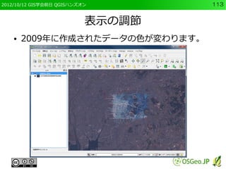 2012/10/12 GIS学会前日 QGISハンズオン       113


                           表示の調節
    ●   2009年に作成されたデータの色が変わります。
 