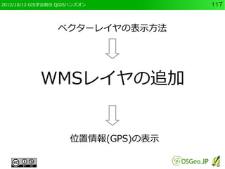2012/10/12 GIS学会前日 QGISハンズオン         117



                  ベクターレイヤの表示方法




            WMSレイヤの追加


                      位置情報(GPS)の表示
 
