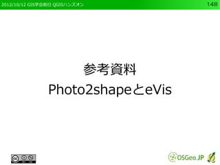 2012/10/12 GIS学会前日 QGISハンズオン      148




                    参考資料
               Photo2shapeとeVis
 