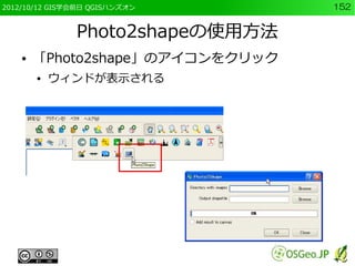 2012/10/12 GIS学会前日 QGISハンズオン      152


               Photo2shapeの使用方法
    ●   「Photo2shape」のアイコンをクリック
        ●   ウィンドが表示される
 