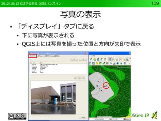 2012/10/12 GIS学会前日 QGISハンズオン           159


                           写真の表示
    ●   「ディスプレイ」タブに戻る
        ●   下に写真が表示される
        ●   QGIS上には写真を撮った位置と方向が矢印で表示
 