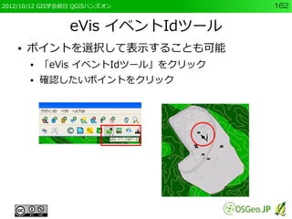 2012/10/12 GIS学会前日 QGISハンズオン        162


                 eVis イベントIdツール
    ●   ポイントを選択して表示することも可能
        ●   「eVis イベントIdツール」をクリック
        ●   確認したいポイントをクリック
 