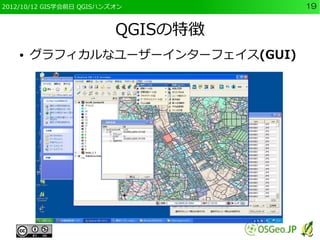 2012/10/12 GIS学会前日 QGISハンズオン        19


                          QGISの特徴
    ●   グラフィカルなユーザーインターフェイス(GUI)
 