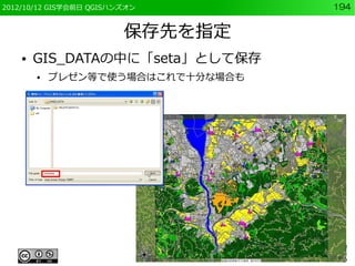 2012/10/12 GIS学会前日 QGISハンズオン       194


                         保存先を指定
    ●   GIS_DATAの中に「seta」として保存
        ●   プレゼン等で使う場合はこれで十分な場合も
 