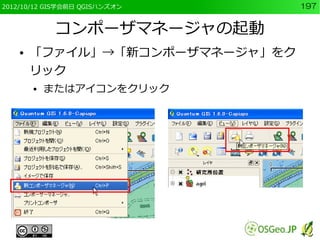 2012/10/12 GIS学会前日 QGISハンズオン     197


             コンポーザマネージャの起動
    ●   「ファイル」→「新コンポーザマネージャ」をク
        リック
        ●   またはアイコンをクリック
 