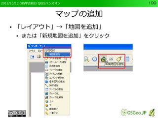 2012/10/12 GIS学会前日 QGISハンズオン      199


                         マップの追加
    ●   「レイアウト」→「地図を追加」
        ●   または「新規地図を追加」をクリック
 