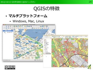 2012/10/12 GIS学会前日 QGISハンズオン        20


                          QGISの特徴
    ●   マルチプラットフォーム
        ●   Windows, Mac, Linux
 
