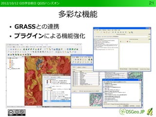2012/10/12 GIS学会前日 QGISハンズオン       21


                           多彩な機能
    ●   GRASSとの連携
    ●   プラグインによる機能強化
 