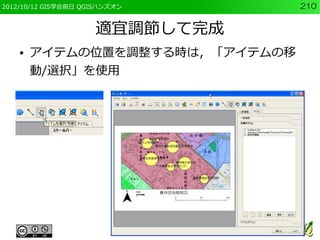 2012/10/12 GIS学会前日 QGISハンズオン     210


                     適宜調節して完成
    ●   アイテムの位置を調整する時は，「アイテムの移
        動/選択」を使用
 