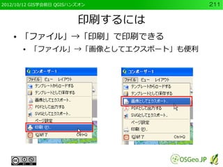 2012/10/12 GIS学会前日 QGISハンズオン          211


                         印刷するには
    ●   「ファイル」→「印刷」で印刷できる
        ●   「ファイル」→「画像としてエクスポート」も便利
 