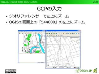 2012/10/12 GIS学会前日 QGISハンズオン        229


                           GCPの入力
    ●   ジオリファレンサーで左上にズーム
    ●   QGISの画面上の「544000」の左上にズーム
 