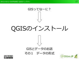 2012/10/12 GIS学会前日 QGISハンズオン         27



                         GISってなーに？




          QGISのインストール


                       GISとデータのお話
                      その１　データの形式
 
