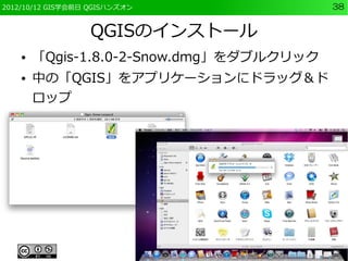 2012/10/12 GIS学会前日 QGISハンズオン              38


                  QGISのインストール
    ●   「Qgis-1.8.0-2-Snow.dmg」をダブルクリック
    ●   中の「QGIS」をアプリケーションにドラッグ＆ド
        ロップ
 