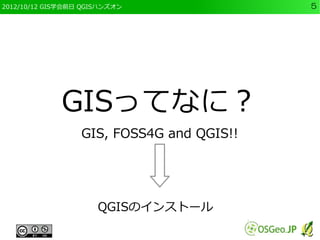 2012/10/12 GIS学会前日 QGISハンズオン               5




             GISってなに？
                  GIS, FOSS4G and QGIS!!




                      QGISのインストール
 