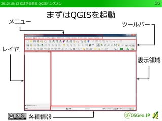 2012/10/12 GIS学会前日 QGISハンズオン             55


                    まずはQGISを起動
   メニュー
                                 ツールバー



レイヤ
                                   表示領域




            各種情報
 