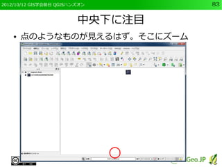 2012/10/12 GIS学会前日 QGISハンズオン      83


                         中央下に注目
    ●   点のようなものが見えるはず。そこにズーム
 