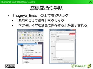 2012/10/12 GIS学会前日 QGISハンズオン           99


                       座標変換の手順
      ●   「nagoya_lines」の上で右クリック
          ●   「名前をつけて保存」をクリック
          ●   「ベクタレイヤを別名で保存する」が表示される
 