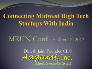 Connecting Midwest High Tech
    Startups With India

 MRUN Conf -             Oct 12, 2012

      Dinesh Jain, Founder CEO
      Aagami, Inc.
          …LifeSciences Catalyst
 