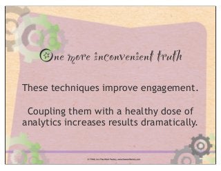 One more inconvenient truth
These techniques improve engagement.
Coupling them with a healthy dose of
analytics increases results dramatically.
 