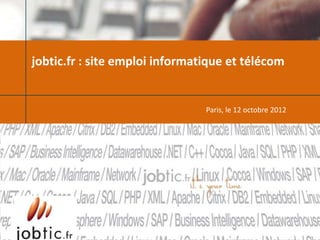 jobtic.fr : site emploi informatique et télécom


                                Paris, le 12 octobre 2012
 