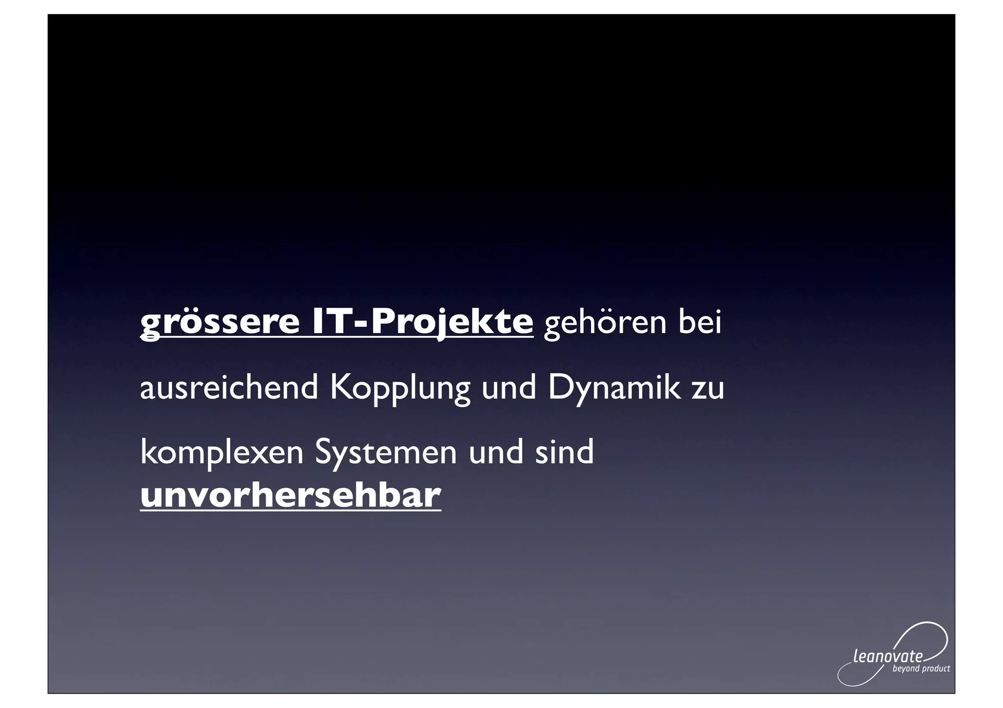 grössere IT-Projekte gehören bei
ausreichend Kopplung und Dynamik zu
komplexen Systemen und sind
unvorhersehbar
 