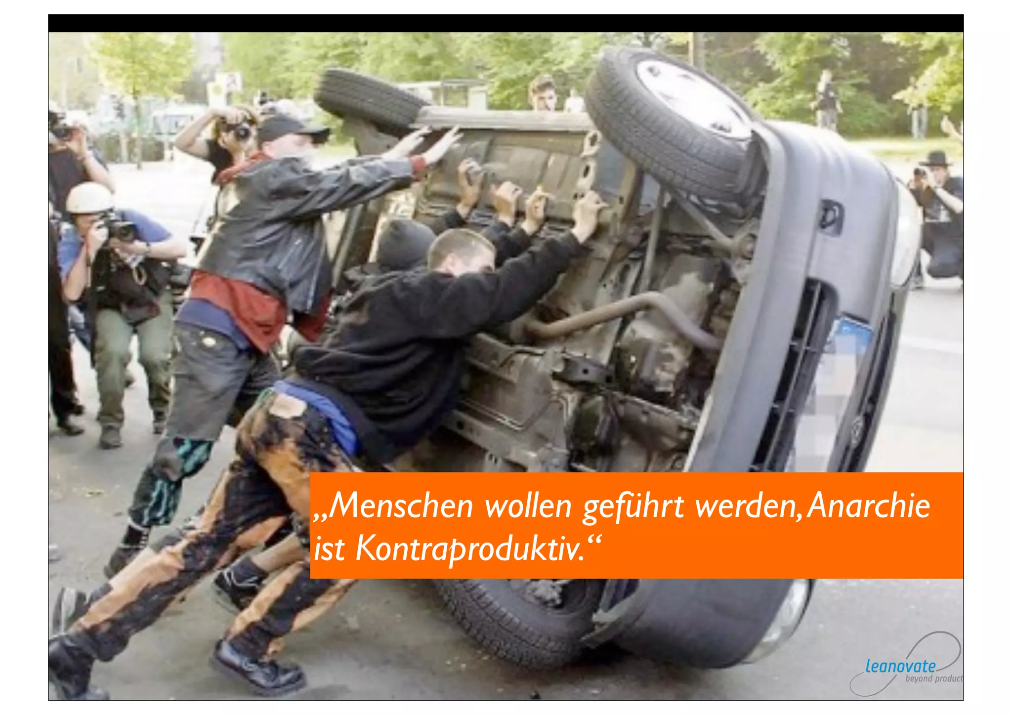 „Menschen wollen geführt werden, Anarchie
ist Kontraproduktiv.“
 