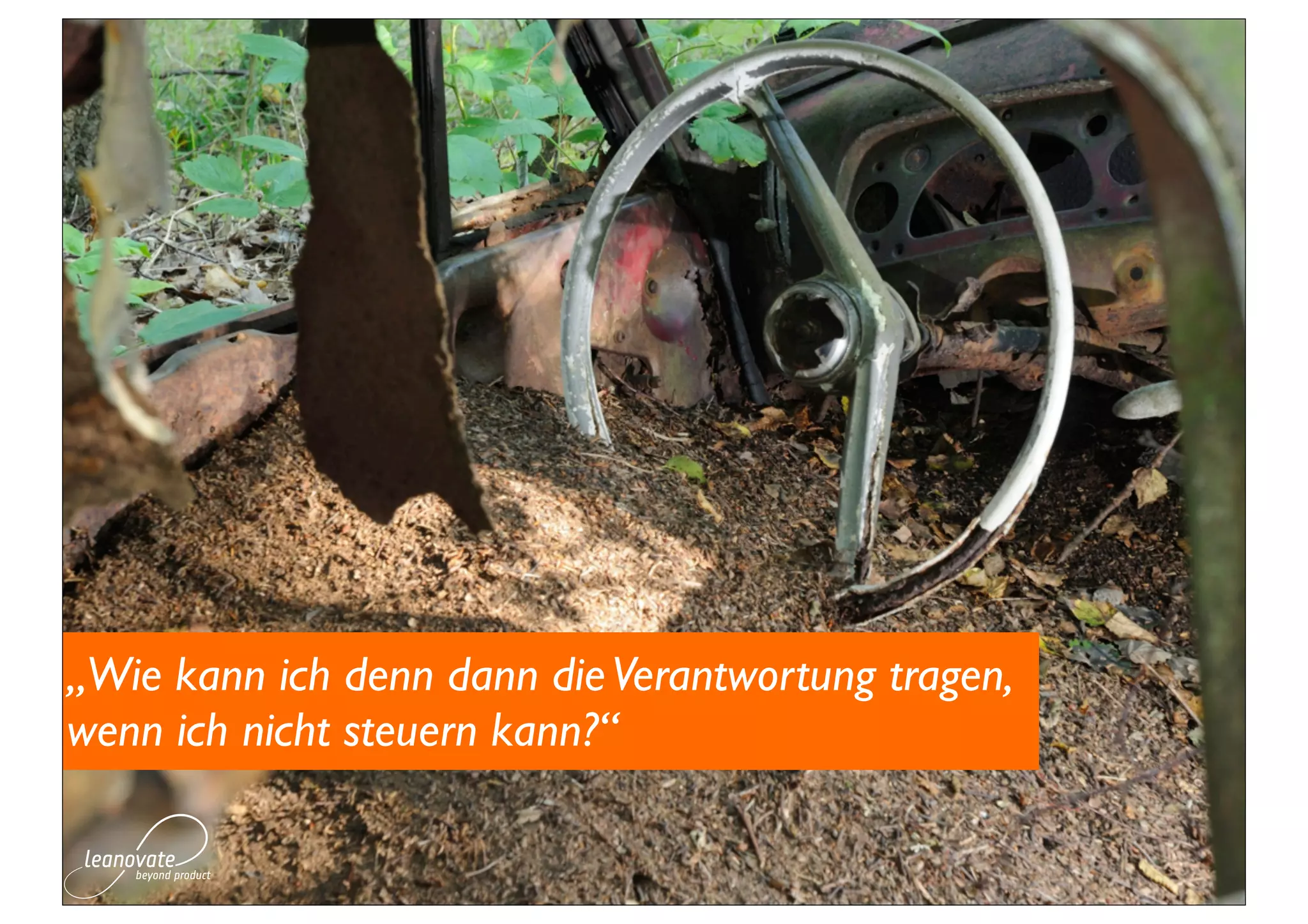 „Wie kann ich denn dann die Verantwortung tragen,
wenn ich nicht steuern kann?“
 