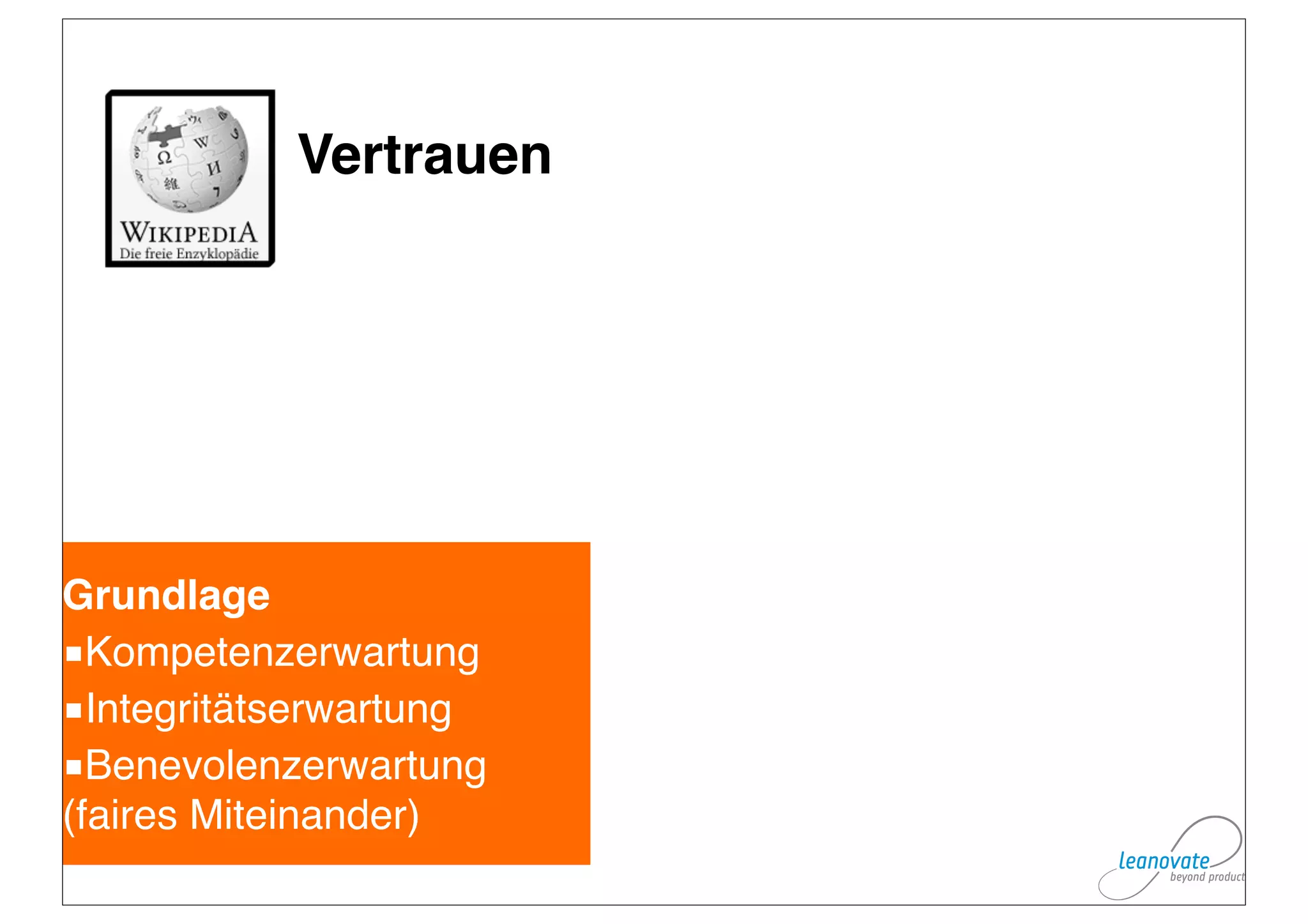 Vertrauen




Grundlage
■Kompetenzerwartung
■Integritätserwartung
■Benevolenzerwartung
(faires Miteinander)
 