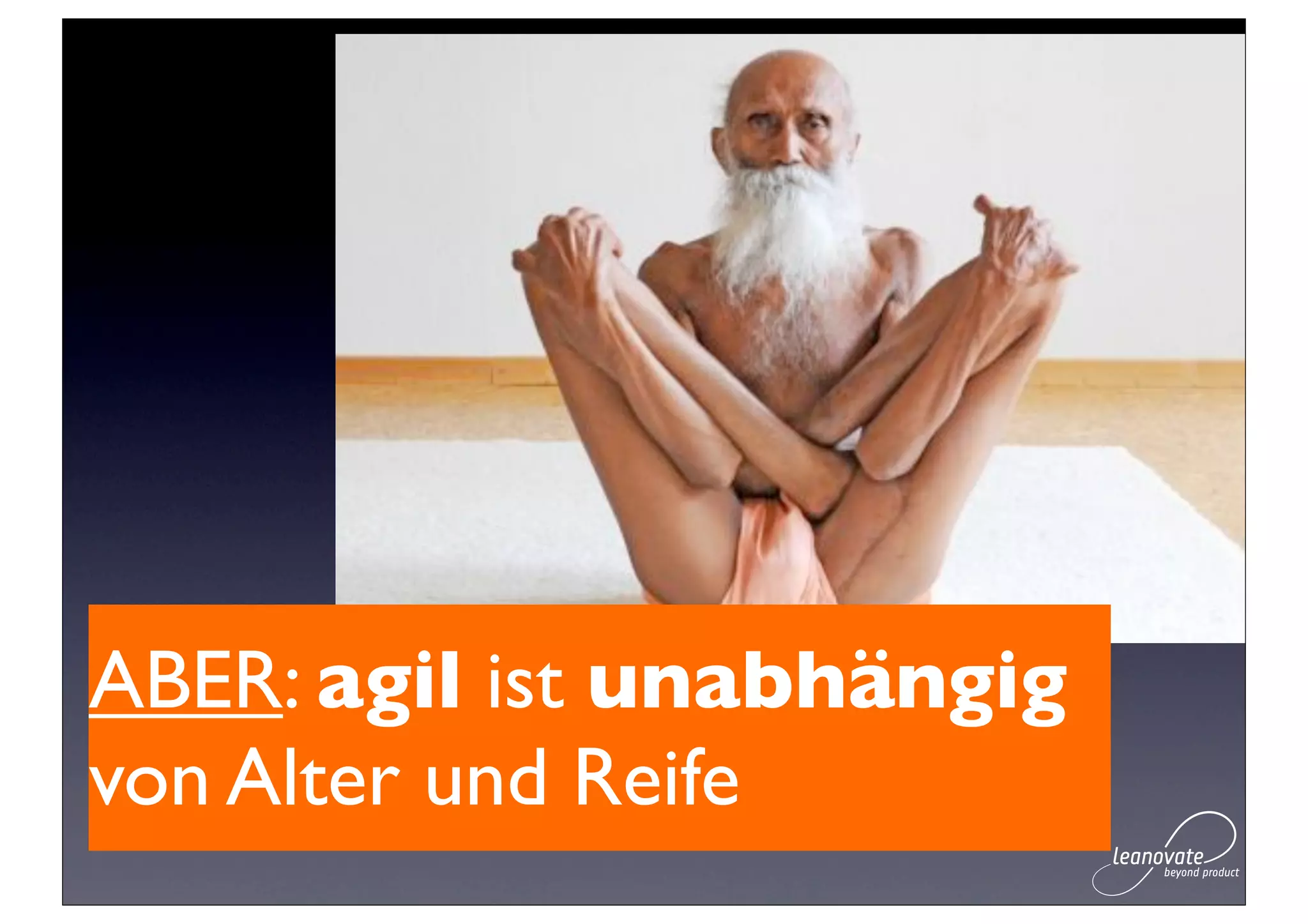 ABER: agil ist unabhängig
von Alter und Reife
 
