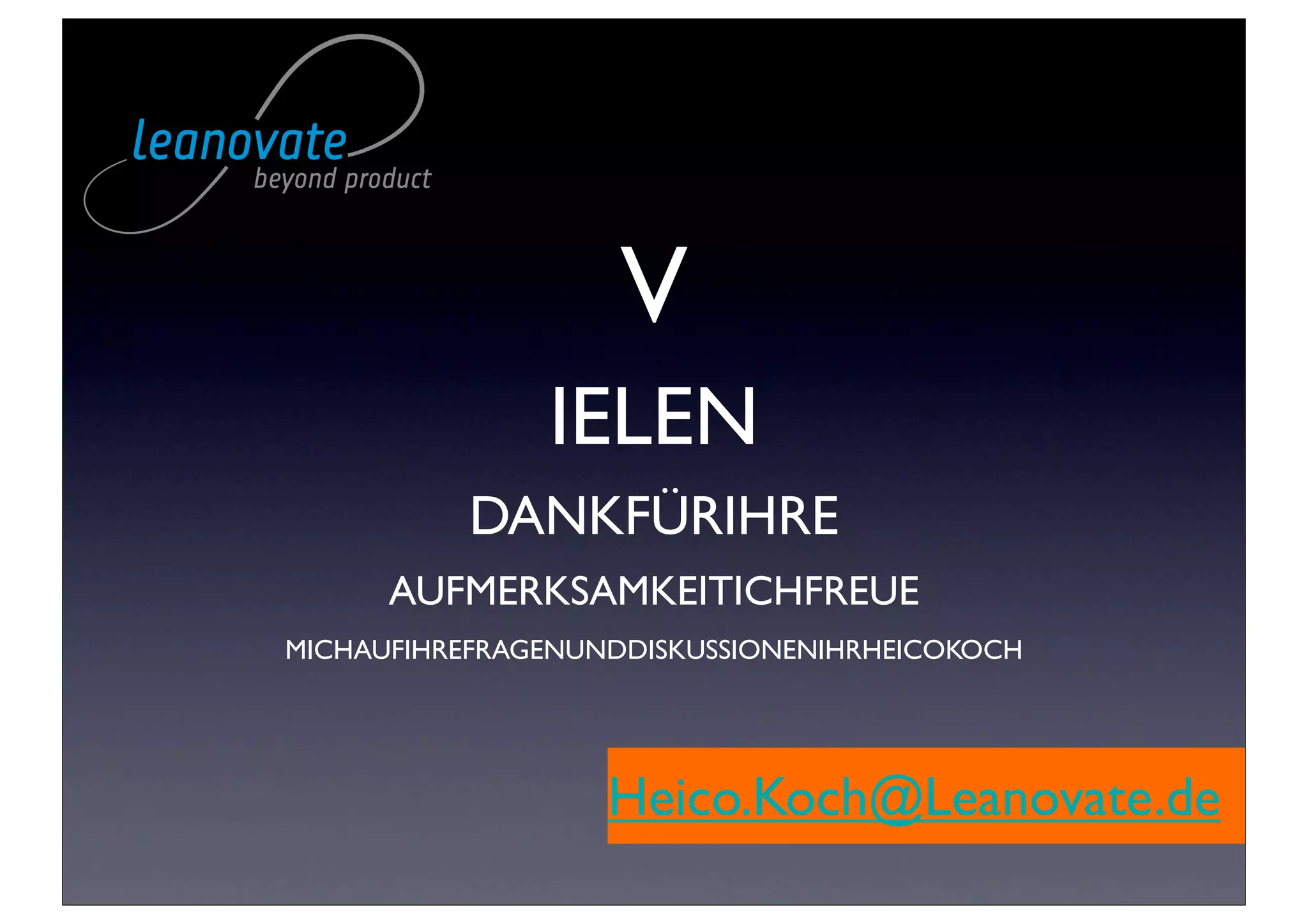 V
               IELEN
          DANKFÜRIHRE
      AUFMERKSAMKEITICHFREUE
MICHAUFIHREFRAGENUNDDISKUSSIONENIHRHEICOKOCH




                   Heico.Koch@Leanovate.de
 