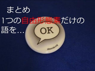 まとめ
1つの自由形態素だけの
語を…
 