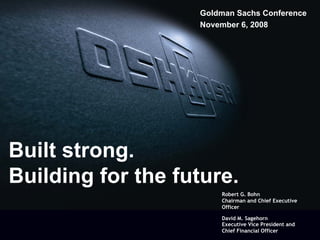 Goldman Sachs Conference
                   November 6, 2008




Built strong.
Building for the future.
                       Robert G. Bohn
                       Chairman and Chief Executive
                       Officer

                       David M. Sagehorn
                       Executive Vice President and
                       Chief Financial Officer
 