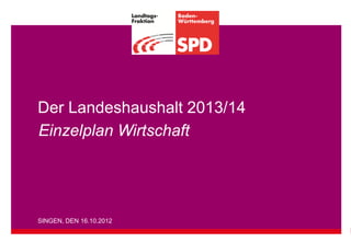 Der Landeshaushalt 2013/14
Einzelplan Wirtschaft




SINGEN, DEN 16.10.2012
 