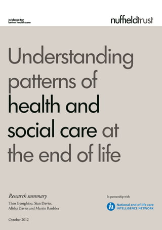 Understanding
patterns of
health and
social care at
the end of life
Research summary                    In partnership with

Theo Georghiou, Sian Davies,
Alisha Davies and Martin Bardsley


October 2012
 