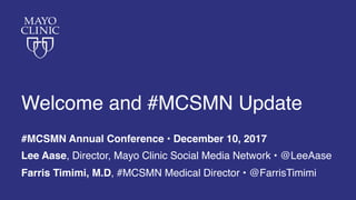 Welcome and #MCSMN Update
#MCSMN Annual Conference • December 10, 2017
Lee Aase, Director, Mayo Clinic Social Media Network • @LeeAase
Farris Timimi, M.D, #MCSMN Medical Director • @FarrisTimimi
 