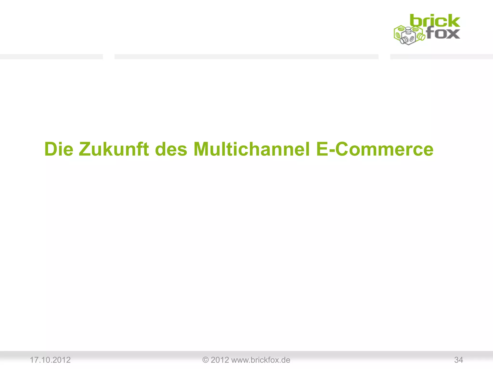 Die Zukunft des Multichannel E-Commerce




17.10.2012        © 2012 www.brickfox.de     34
 
