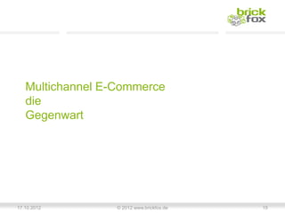 Multichannel E-Commerce
   die
   Gegenwart




17.10.2012        © 2012 www.brickfox.de   15
 