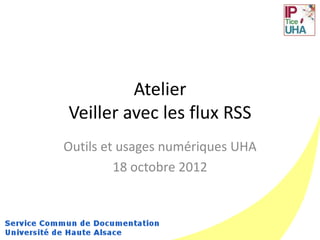 Atelier
Veiller avec les flux RSS
Outils et usages numériques UHA
         18 octobre 2012
 