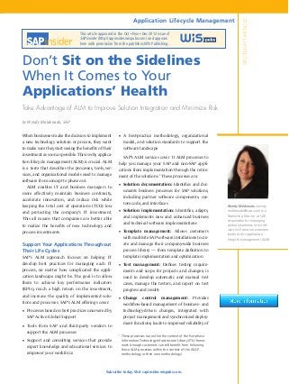 Application Lifecycle Management




                                                                                                                                  SPOTLIGHT ARTICLE
                                 This article appeared in the Oct Nov Dec 2012 issue of
                                                                 n     n


                                 SAPinsider (http://sapinsider.wispubs.com) and appears
                                 here with permission from the publisher, WIS Publishing.



Don’t Sit on the Sidelines
When It Comes to Your
Applications’ Health
Take Advantage of ALM to Improve Solution Integration and Minimize Risk

by Wendy Maldonado, SAP


When businesses make the decision to implement           ■■ A best-practice methodology, organizational
a new technology solution or process, they want              model, and solution standards to support the
to make sure they start seeing the benefits of their         software landscape
investment as soon as possible. This is why applica-
                                                         	 SAP’s ALM services cover 11 ALM processes to
tion lifecycle management (ALM) is crucial. ALM          help you manage your SAP and non-SAP appli-
is a term that describes the processes, tools, ser-      cations from implementation through the retire-
vices, and organizational models used to manage          ment of the solutions.1 These processes are:
software from concept to phase out.
                                                         ■■ Solution documentation: Identifies and doc-
	 ALM enables IT and business managers to
                                                             uments business processes for SAP solutions,
more effectively maintain business continuity,
                                                             including partner software components, cus-
accelerate innovation, and reduce risk while
                                                             tom code, and interfaces
keeping the total cost of operations (TCO) low                                                                           Wendy Maldonado (wendy.
and protecting the company’s IT investment.              ■■ Solution implementation: Identifies, adapts,                 maldonado@sap.com) is a
                                                             and implements new and enhanced business                    Marketing Director at SAP,
This all means that companies are better able                                                                            responsible for managing
to realize the benefits of new technology and                and technical software implementations                      global awareness of world-
                                                         ■■ Template management: Allows customers                        class SAP solution extension
process investments.
                                                                                                                         products for application
                                                             with multisite SAP software installations to cre-           lifecycle management (ALM).
Support Your Applications Throughout                         ate and manage their company-wide business
Their Life Cycles                                            process library — from template definition to
SAP’s ALM approach focuses on helping IT                     template implementation and optimization
develop best practices for managing each IT              ■■ Test management: Defines testing require-
process, no matter how complicated the appli-                ments and scope for projects and changes; is
cation landscape might be. The goal is to allow              used to develop automatic and manual test
them to achieve key performance indicators                   cases, manage the testers, and report on test
(KPIs), reach a high return on the investment,               progress and results
and increase the quality of implemented solu-            ■■ Change         control    management:           Provides
tions and processes. SAP’s ALM offerings cover:              workflow-based management of business- and
■■ Processes based on best practices uncovered by            technology-driven changes, integrated with
  SAP Active Global Support                                  project management and synchronized deploy-
                                                             ment functions; leads to improved reliability of
■■ Tools from SAP and third-party vendors to
  support the ALM processes
                                                         	 These processes run within the context of the five-phase
                                                         1


■■ Support and consulting services that provide            Information Technology Infrastructure Library (ITIL) frame-
                                                           work (though customers can still benefit from following
  expert knowledge and educational services to             these ALM processes within the context of the ASAP
  empower your workforce                                   methodology or their own methodology).




                                                 Subscribe today. Visit sapinsider.wispubs.com.
 