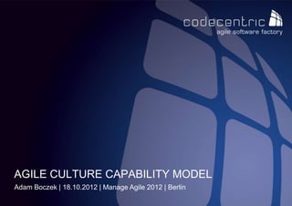 AGILE CULTURE CAPABILITY MODEL
Adam Boczek | 18.10.2012 | Manage Agile 2012 | Berlin
 codecentric AG   Agile Culture Capability Model | Adam Boczek | 18.10.2012 | Manage Agile 2012 | Berlin
 