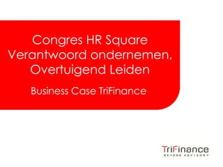 Click to edit Master title style



   Congres HR Square
Verantwoord ondernemen,
   Overtuigend Leiden
   Business Case TriFinance




                                      FROM INSIGHT
                                     TO REALIZATION
 