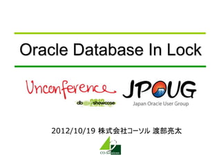 Oracle Database In Lock



    2012/10/19 株式会社コーソル 渡部亮太
 