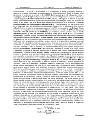 122 (Primera Sección) DIARIO OFICIAL Lunes 12 de octubre de 2015
comprendido del 1º de julio al 15 de octubre del 2010, no se abstuvo de abusar de su cargo, al obtener y
disponer de beneficios adicionales a las contraprestaciones comprobables que el Estado le otorgaba por el
ejercicio de su función por la cantidad de $161,834.61 (Ciento sesenta y un mil ochocientos treinta y
cuatro pesos 61/100 M. N.), la cual se considera como un presunto daño patrimonial causado a la Corett, ya
que en su cargo como Subdelegado Operativo Nivel OB1, adscrito a la Delegación de la Corett en el Distrito
Federal, presuntamente recibió y dispuso de contraprestaciones como Delegado Estatal con nivel MB2; lo
anterior es así, debido a que en el periodo antes señalado obtuvo y dispuso de la cantidad de $230,118.63
(Doscientos treinta mil ciento dieciocho pesos 63/100 M. N.), cantidad superior a la que le correspondía
por la plaza que le había sido autorizada como Subdelegado Operativo OB1 en la Delegación de la Corett en
el Distrito Federal, percibiendo contraprestaciones con el nivel MB2 correspondiente a un Delegado Estatal,
por lo que la percepción quincenal en el nivel OB1 le correspondía la cantidad de $9,754.86 (Nueve mil
setecientos cincuenta y cuatro pesos 86/100 M. N.) que multiplicada por siete quincenas arroja un total de
$68,284.02 (Sesenta y ocho mil doscientos ochenta y cuatro pesos 02/100 M. N.); cuya diferencia
resultante entre lo recibido con nivel MB2 y las que e correspondían por razón de su cargo como Subdelegado
Operativo es la cantidad de $161,834.61 (Ciento sesenta y un mil ochocientos treinta y cuatro pesos
61/100 M. N.), la que se considera como un presunto daño patrimonial causado a la Corett, ya que deriva de
la diferencia entre las percepciones recibidas y las que realmente le correspondían a la plaza presupuestal
que le había sido autorizada, en razón de que no contó con el nombramiento correspondiente como Delegado
de la Corett en el Distrito Federal que respaldara el pago de las contraprestaciones adicionales recibidas y
dispuestas por Usted. En virtud de lo anterior y de acreditarse los hechos irregulares que se le atribuyen en su
carácter de Subdelegado Operativo Nivel OB1 adscrito a la Delegación de la Corett en el Distrito Federal
y atendiendo los medios de ejecución precisados en el presente oficio citatorio, presuntamente implican
trasgresiones a lo establecido en el artículo 8 fracción I, toda vez que no se abstuvo de cualquier acto que
implicara un abuso del cargo que desempeñaba, asimismo respecto a la fracción XIII, al obtener beneficios
adicionales a las contraprestaciones comprobables que el Estado le otorga por el desempeño de su función,
toda vez que presuntamente obtuvo un beneficio económico adicional por la cantidad de $161,834.61 (Ciento
sesenta y un mil ochocientos treinta y cuatro pesos 61/100 M. N.); con relación a la fracción XXIV, ya
que incumplió con la Ley y el Reglamento de Afiliación, Vigencia de Derechos y Cobranza, del Instituto de
Seguridad y Servicios Sociales de los Trabajadores del Estado, disposiciones jurídicas relacionadas con el
servicio público encomendado. Se hace de su conocimiento que a la Audiencia deberá comparecer
personalmente, teniendo derecho a ser asistido por un defensor, debiendo traer consigo una identificación
oficial vigente con fotografía; y que en caso de no comparecer a la audiencia de ley en el día y hora indicados,
sin causa justificada se tendrán por ciertos los hechos que se le imputan, de conformidad con lo dispuesto en
la fracción I del artículo 21 del Ordenamiento Legal antes citado, en relación con los artículos 288 y 332 del
Código Federal de Procedimientos Civiles de aplicación supletoria a Ley Federal de Responsabilidades
Administrativas de los Servidores Públicos. Concluida la audiencia se le concederá un plazo de cinco días
hábiles para que ofrezca los elementos de prueba que estime pertinentes y que tengan relación con los
hechos que se le atribuyen; asimismo, se hace de su conocimiento que deberá señalar domicilio en el Distrito
Federal por tratarse del lugar en donde se ubican las oficinas de este Órgano Interno de Control, y en el
supuesto de que sí por cualquier circunstancia no hace la designación, cambia de domicilio sin dar aviso a
esta autoridad o señala uno falso, todas la notificaciones incluso las de carácter personal se harán a través de
rotulón, lo anterior de conformidad con lo establecido en los artículos 305, 306, 316 y 318 del Código Federal
de Procedimientos Civiles de aplicación supletoria a la materia administrativa, con relación con lo dispuesto en
el artículo 47 Ley Federal de Responsabilidades Administrativas de los Servidores Públicos. No omito
manifestarle que se encuentra a su disposición para su consulta el expediente administrativo al rubro
señalado, relacionado con los hechos descritos, en días y horas hábiles, en las oficinas que ocupa el Órgano
Interno de Control en el domicilio indicado, para lo cual deberá traer consigo identificación oficial vigente con
fotografía. Por último, se le informa que el rotulón de este Órgano Interno de Control en el domicilio antes
señalado por medio del cual se le harán las notificaciones que no sean de carácter personal y aún éstas, si en
la audiencia de ley no señala domicilio para tales efectos en el Distrito Federal, en términos de los artículos
305 y 306 del ya mencionado Código Federal de Procedimientos Civiles.
Atentamente,
México, D.F., a 4 de agosto de 2015.
La Titular
Lic. Norma Hernández Carmona.
Rúbrica.
(R.- 419597)
 